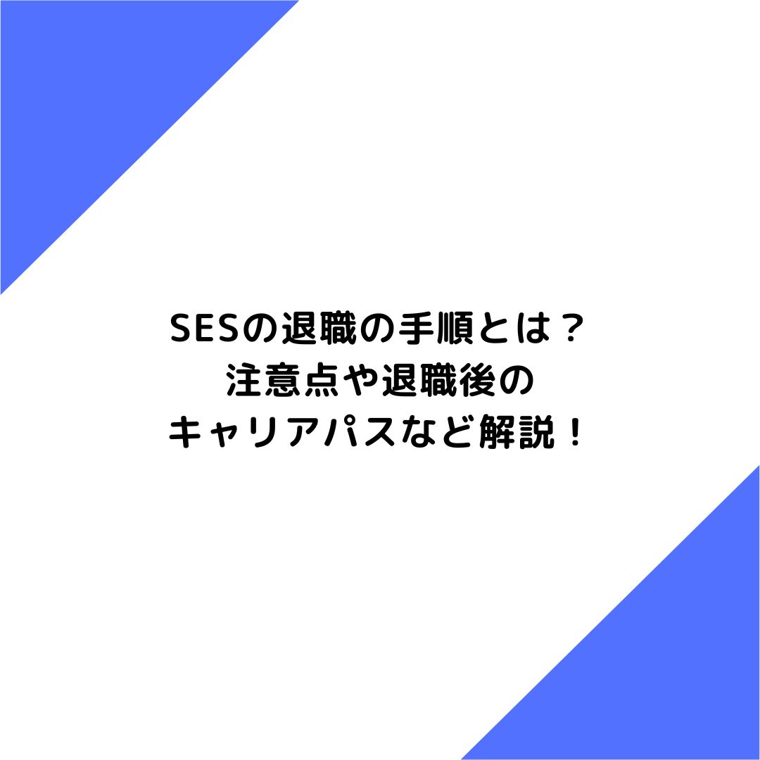 SESの退職の手順とは？注意点や退職後のキャリアパスなど解説！